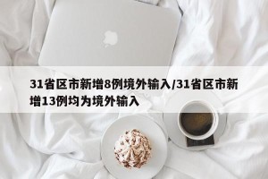 31省区市新增8例境外输入/31省区市新增13例均为境外输入
