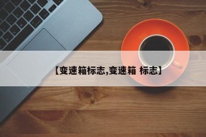 【变速箱标志,变速箱 标志】