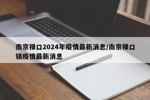 南京禄口2024年疫情最新消息/南京禄口镇疫情最新消息