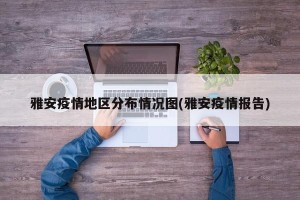 雅安疫情地区分布情况图(雅安疫情报告)