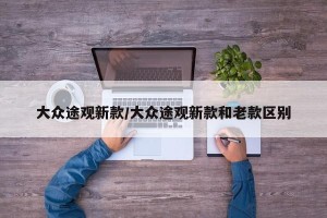 大众途观新款/大众途观新款和老款区别