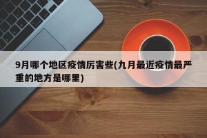 9月哪个地区疫情厉害些(九月最近疫情最严重的地方是哪里)