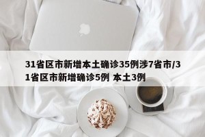 31省区市新增本土确诊35例涉7省市/31省区市新增确诊5例 本土3例