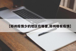 【郑州疫情少的地区在哪里,郑州哪有疫情】
