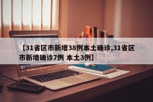 【31省区市新增38例本土确诊,31省区市新增确诊7例 本土3例】