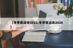 【冬季奥运会2022,冬季奥运会2026】