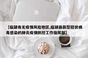 【临颍有无疫情风险地区,临颍县新型冠状病毒感染的肺炎疫情防控工作指挥部】