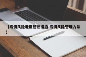 【疫情风险地区管控措施,疫情风险管理方法】