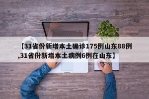 【31省份新增本土确诊175例山东88例,31省份新增本土病例6例在山东】