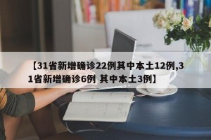 【31省新增确诊22例其中本土12例,31省新增确诊6例 其中本土3例】