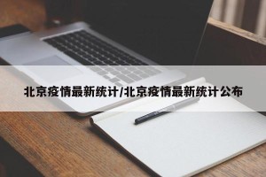 北京疫情最新统计/北京疫情最新统计公布