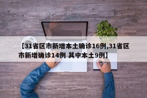 【31省区市新增本土确诊16例,31省区市新增确诊14例 其中本土9例】