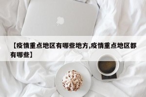 【疫情重点地区有哪些地方,疫情重点地区都有哪些】