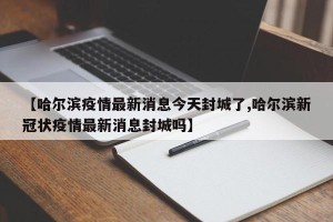 【哈尔滨疫情最新消息今天封城了,哈尔滨新冠状疫情最新消息封城吗】