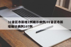 31省区市新增1例确诊病例/31省区市新增确诊病例107例