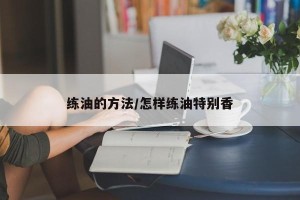 练油的方法/怎样练油特别香