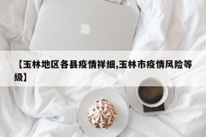 【玉林地区各县疫情祥细,玉林市疫情风险等级】