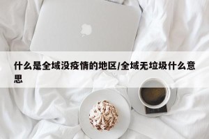 什么是全域没疫情的地区/全域无垃圾什么意思