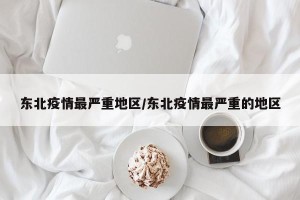 东北疫情最严重地区/东北疫情最严重的地区
