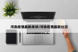 河南疫情最新现状/河南疫情最新壮况