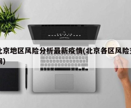 北京地区风险分析最新疫情(北京各区风险查询)