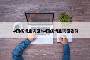 中国疫情重灾区/中国疫情重灾区省份