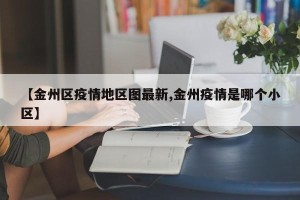 【金州区疫情地区图最新,金州疫情是哪个小区】