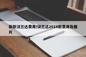 新款汉兰达费用/汉兰达2018款费用及图片