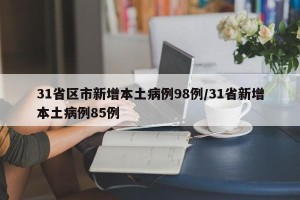 31省区市新增本土病例98例/31省新增本土病例85例