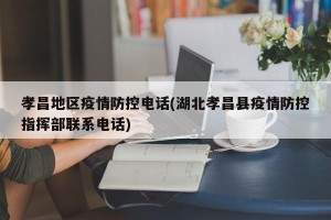 孝昌地区疫情防控电话(湖北孝昌县疫情防控指挥部联系电话)