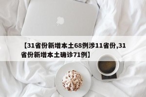 【31省份新增本土68例涉11省份,31省份新增本土确诊71例】