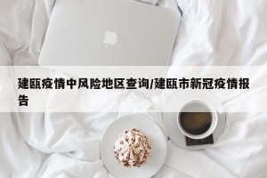 建瓯疫情中风险地区查询/建瓯市新冠疫情报告