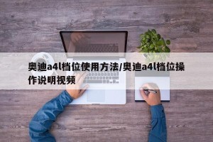 奥迪a4l档位使用方法/奥迪a4l档位操作说明视频