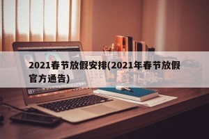 2021春节放假安排(2021年春节放假官方通告)