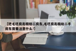 【把毛坯房出租给二房东,毛坯房出租给二手房东需要注意什么!】