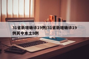 31省新增确诊19例/31省新增确诊19例其中本土9例