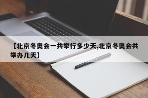 【北京冬奥会一共举行多少天,北京冬奥会共举办几天】