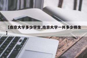 【南京大学多少学生,南京大学一共多少师生】