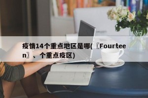 疫情14个重点地区是哪(〖Fourteen〗、个重点疫区)