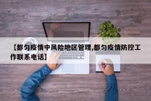 【都匀疫情中风险地区管理,都匀疫情防控工作联系电话】