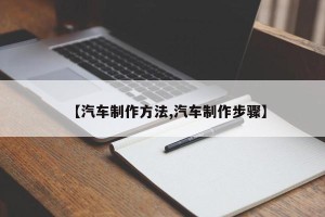 【汽车制作方法,汽车制作步骤】