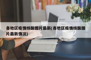 各地区疫情核酸图片最新(各地区疫情核酸图片最新情况)