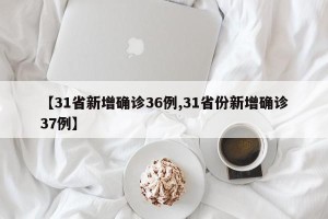 【31省新增确诊36例,31省份新增确诊37例】