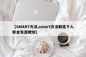 【SMART方法,smart方法制定个人职业生涯规划】