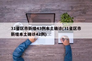 31省区市新增43例本土确诊(31省区市新增本土确诊42例)