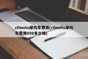 cfmoto摩托车费用(cfmoto摩托车费用650多少钱)