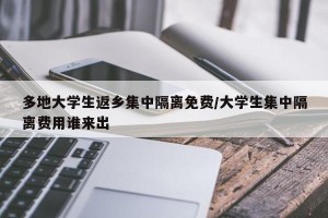 多地大学生返乡集中隔离免费/大学生集中隔离费用谁来出