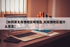 【如何算无疫情地区呢现在,无疫情地区是什么意思】