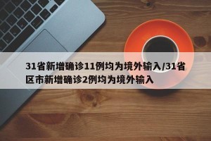 31省新增确诊11例均为境外输入/31省区市新增确诊2例均为境外输入