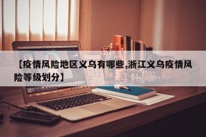 【疫情风险地区义乌有哪些,浙江义乌疫情风险等级划分】
